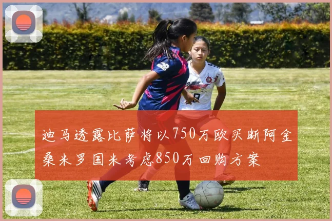 迪马透露比萨将以750万欧买断阿金桑米罗国米考虑850万回购方案