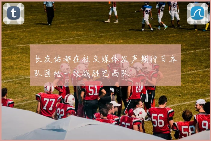长友佑都在社交媒体发声期待日本队团结一致战胜巴西队