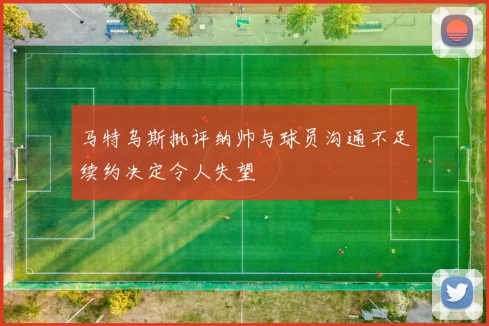 马特乌斯批评纳帅与球员沟通不足续约决定令人失望