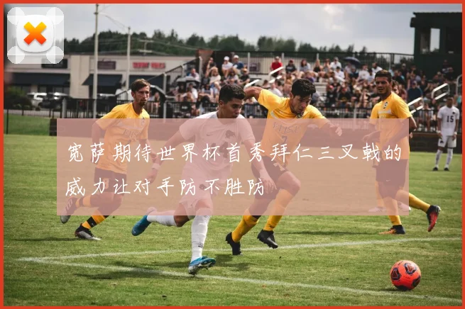 宽萨期待世界杯首秀拜仁三叉戟的威力让对手防不胜防