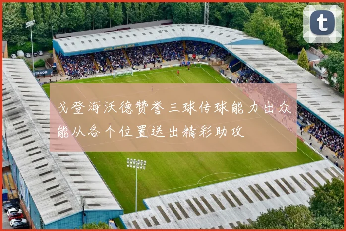 戈登海沃德赞誉三球传球能力出众能从各个位置送出精彩助攻
