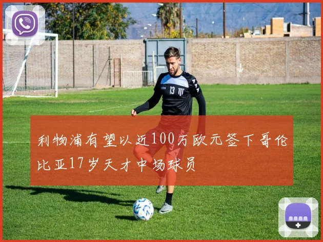 利物浦有望以近100万欧元签下哥伦比亚17岁天才中场球员