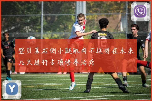 登贝莱右侧小腿肌肉不适将在未来几天进行专项修养治疗
