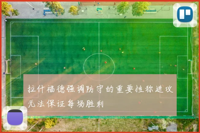 拉什福德强调防守的重要性称进攻无法保证每场胜利