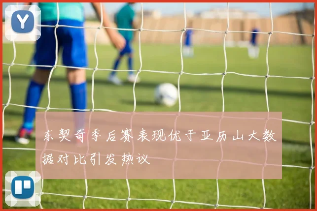 东契奇季后赛表现优于亚历山大数据对比引发热议