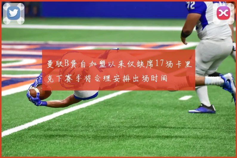 曼联B费自加盟以来仅缺席17场卡里克下赛季将合理安排出场时间