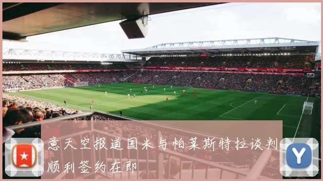 意天空报道国米与帕莱斯特拉谈判顺利签约在即