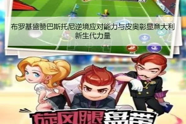 布罗基盛赞巴斯托尼逆境应对能力与皮奥彰显意大利新生代力量